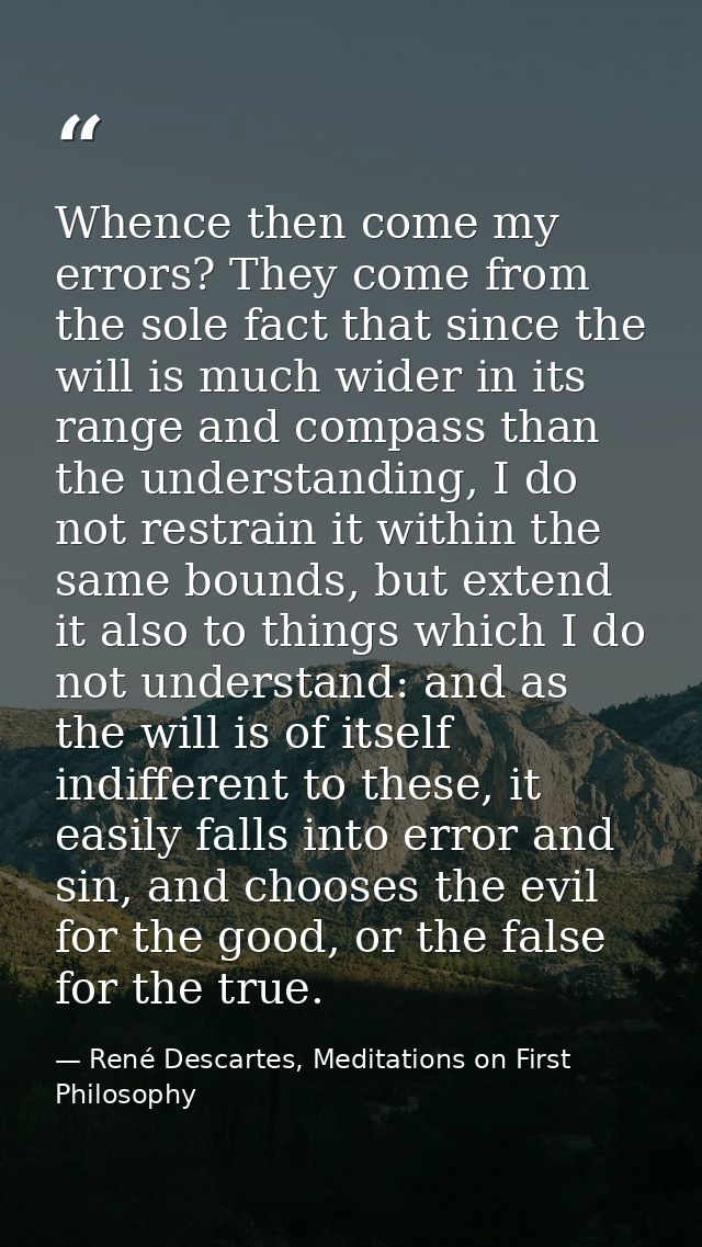 Whence then come my errors? They come from the sole fact that since the will is much wider in its range and compass than — René Descartes, Meditations on First Philosophy