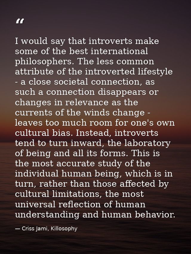 I would say that introverts make some of the best international philosophers. The less common attribute of the introvert — Criss Jami, Killosophy
