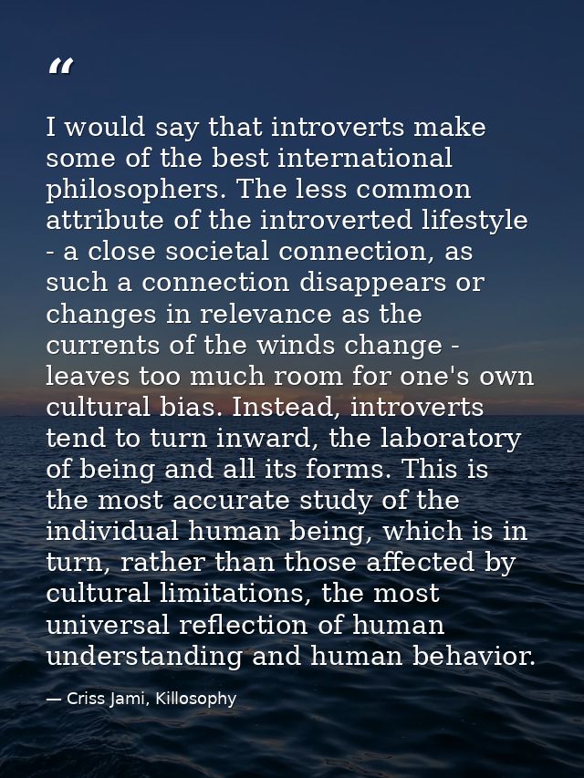 I would say that introverts make some of the best international philosophers. The less common attribute of the introvert — Criss Jami, Killosophy