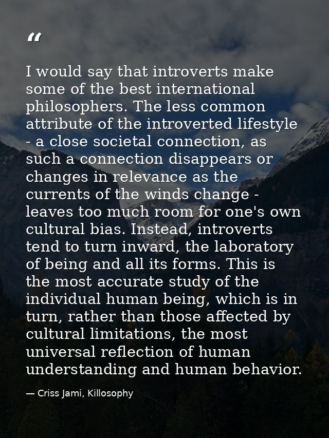 I would say that introverts make some of the best international philosophers. The less common attribute of the introvert — Criss Jami, Killosophy