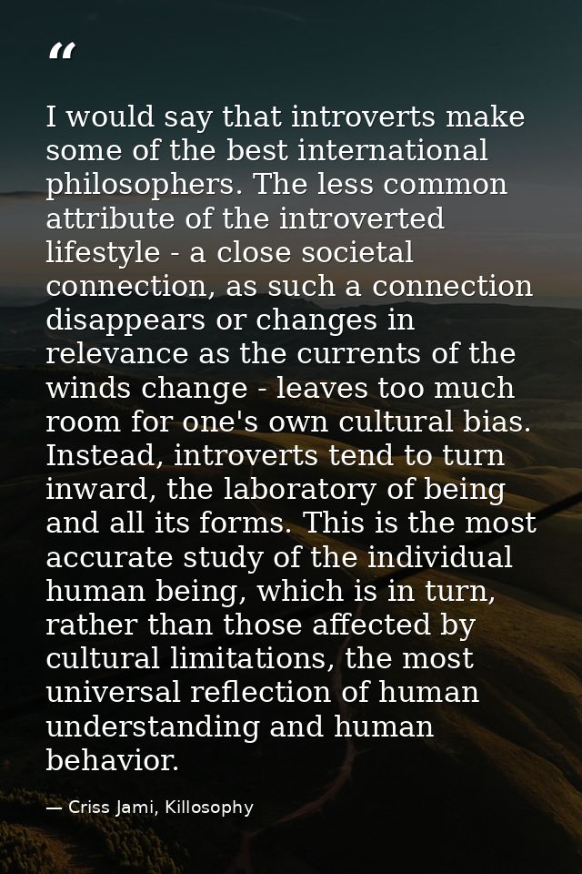 I would say that introverts make some of the best international philosophers. The less common attribute of the introvert — Criss Jami, Killosophy