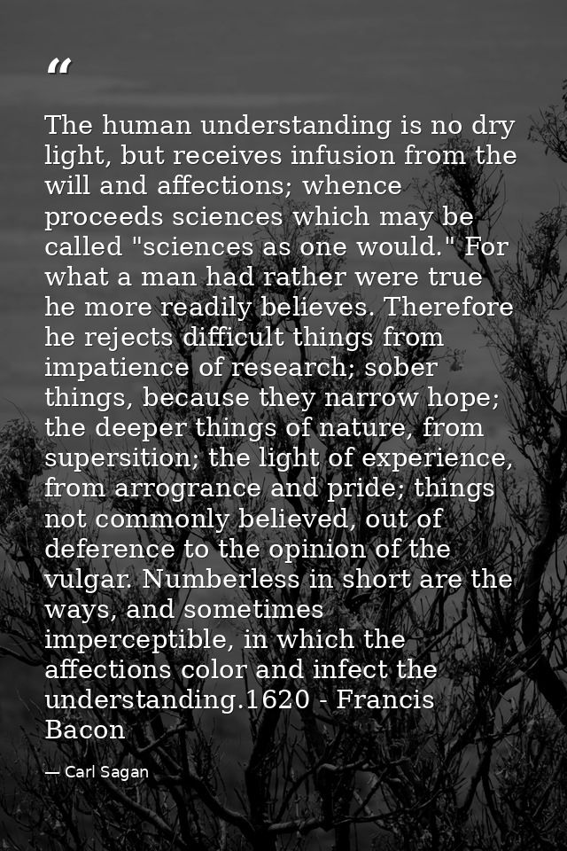 The human understanding is no dry light, but receives infusion from the will and affections; whence proceeds sciences wh — Carl Sagan