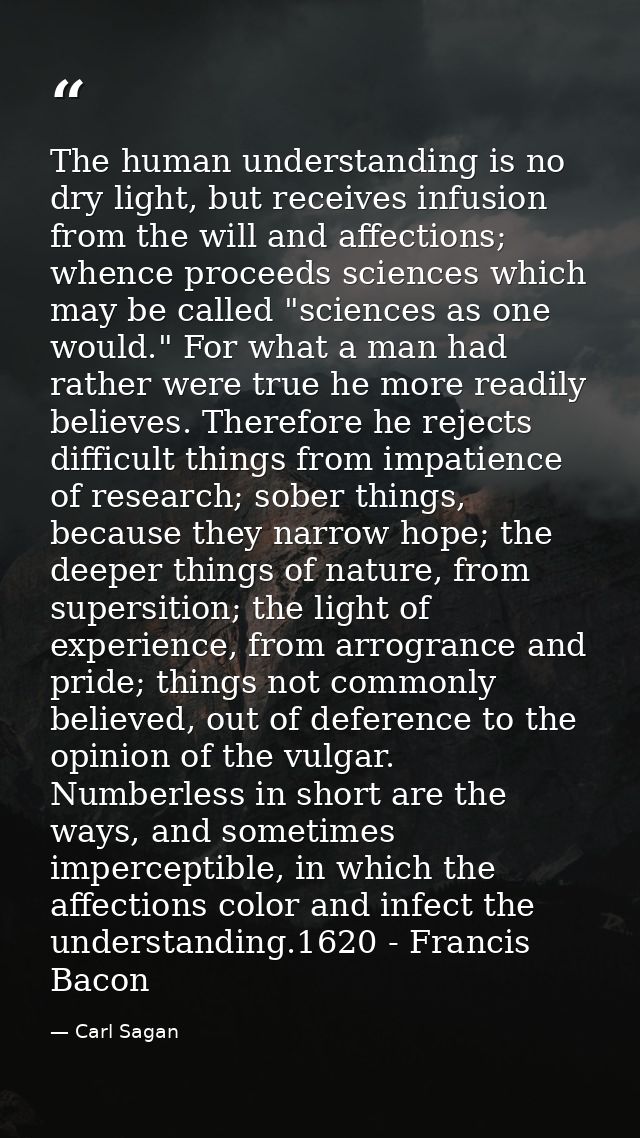 The human understanding is no dry light, but receives infusion from the will and affections; whence proceeds sciences wh — Carl Sagan