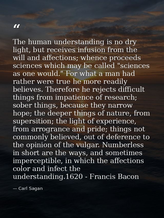 The human understanding is no dry light, but receives infusion from the will and affections; whence proceeds sciences wh — Carl Sagan