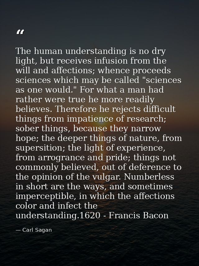 The human understanding is no dry light, but receives infusion from the will and affections; whence proceeds sciences wh — Carl Sagan