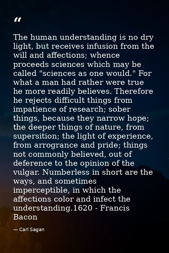 The human understanding is no dry light, but receives infusion from the will and affections; whence proceeds sciences wh — Carl Sagan