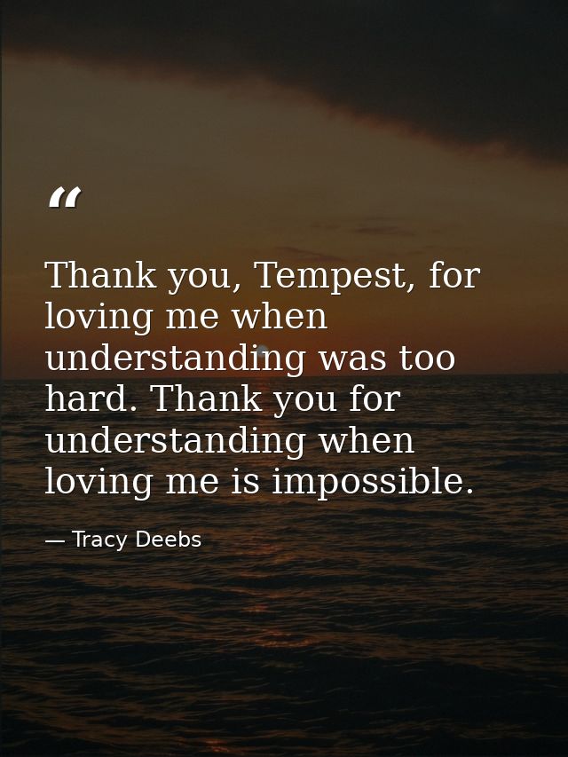 Thank you, Tempest, for loving me when understanding was too hard. Thank you for understanding when loving me is impossi — Tracy Deebs