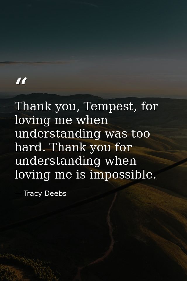 Thank you, Tempest, for loving me when understanding was too hard. Thank you for understanding when loving me is impossi — Tracy Deebs
