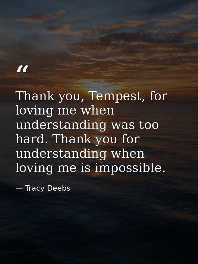 Thank you, Tempest, for loving me when understanding was too hard. Thank you for understanding when loving me is impossi — Tracy Deebs