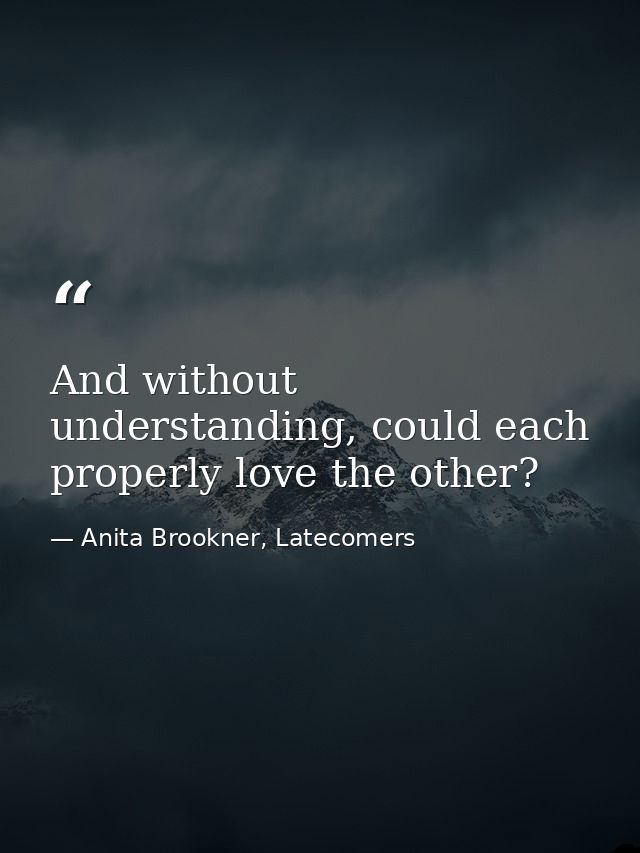 And without understanding, could each properly love the other? — Anita Brookner, Latecomers