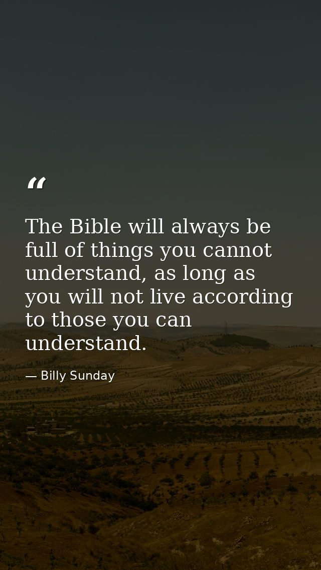 The Bible will always be full of things you cannot understand, as long as you will not live according to those you can u — Billy Sunday