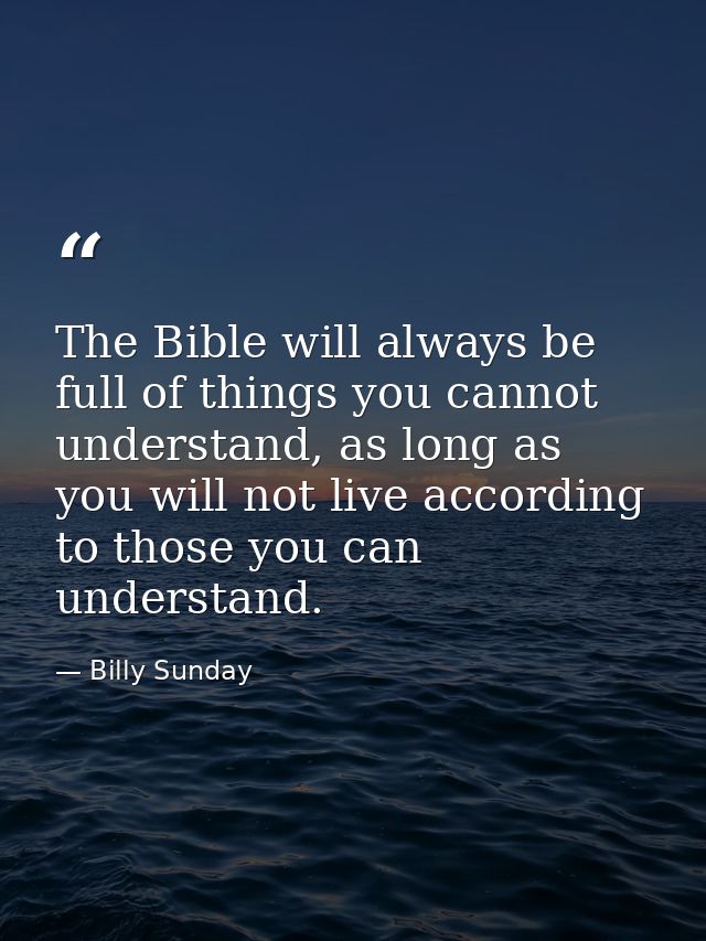 The Bible will always be full of things you cannot understand, as long as you will not live according to those you can u — Billy Sunday