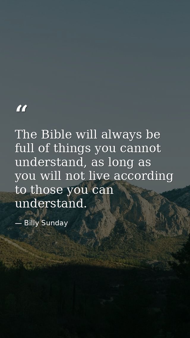 The Bible will always be full of things you cannot understand, as long as you will not live according to those you can u — Billy Sunday