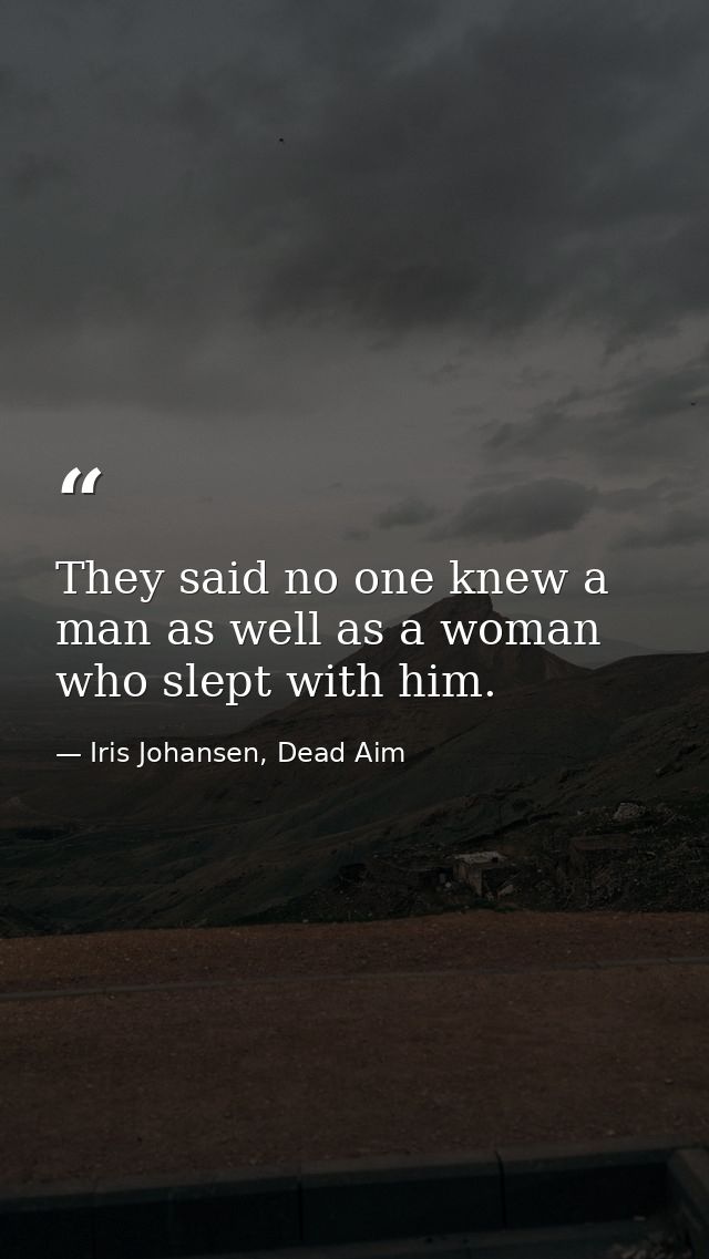 They said no one knew a man as well as a woman who slept with him. — Iris Johansen, Dead Aim