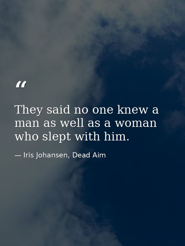 They said no one knew a man as well as a woman who slept with him. — Iris Johansen, Dead Aim