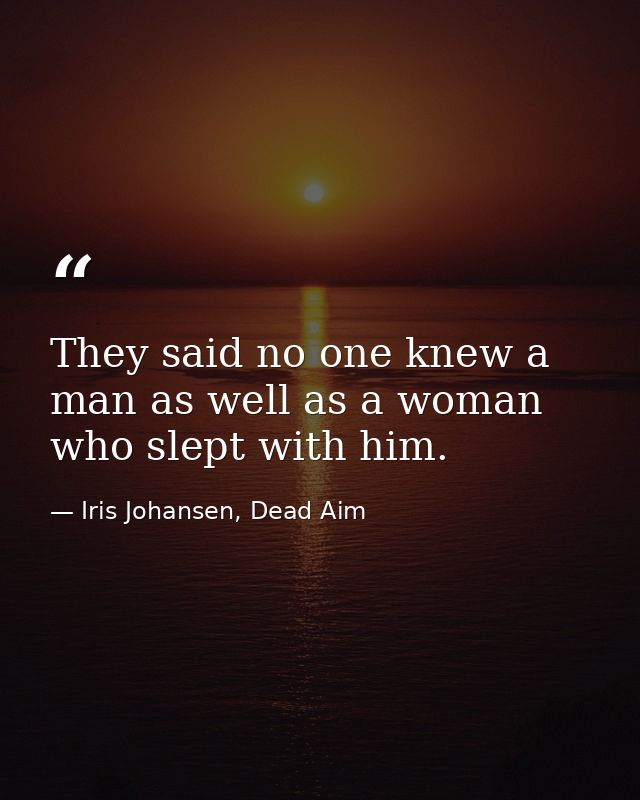 They said no one knew a man as well as a woman who slept with him. — Iris Johansen, Dead Aim