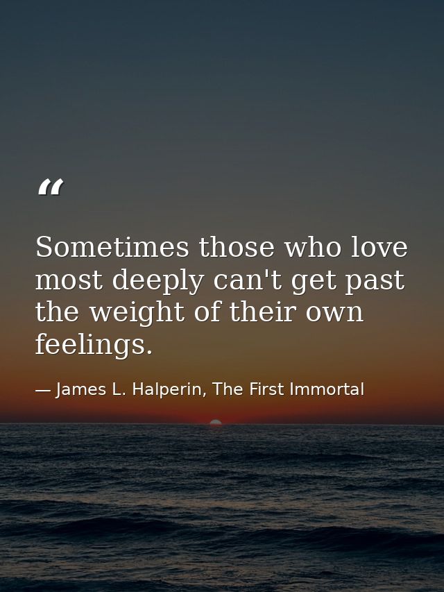 Sometimes those who love most deeply can't get past the weight of their own feelings. — James L. Halperin, The First Immortal