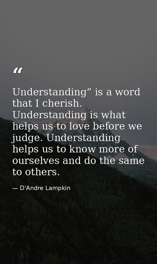 Understanding” is a word that I cherish. Understanding is what helps us to love before we judge. Understanding helps us  — D'Andre Lampkin