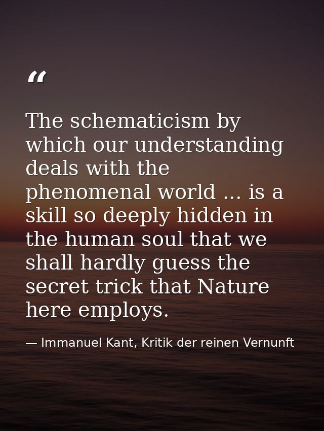The schematicism by which our understanding deals with the phenomenal world ... is a skill so deeply hidden in the human — Immanuel Kant, Kritik der reinen Vernunft
