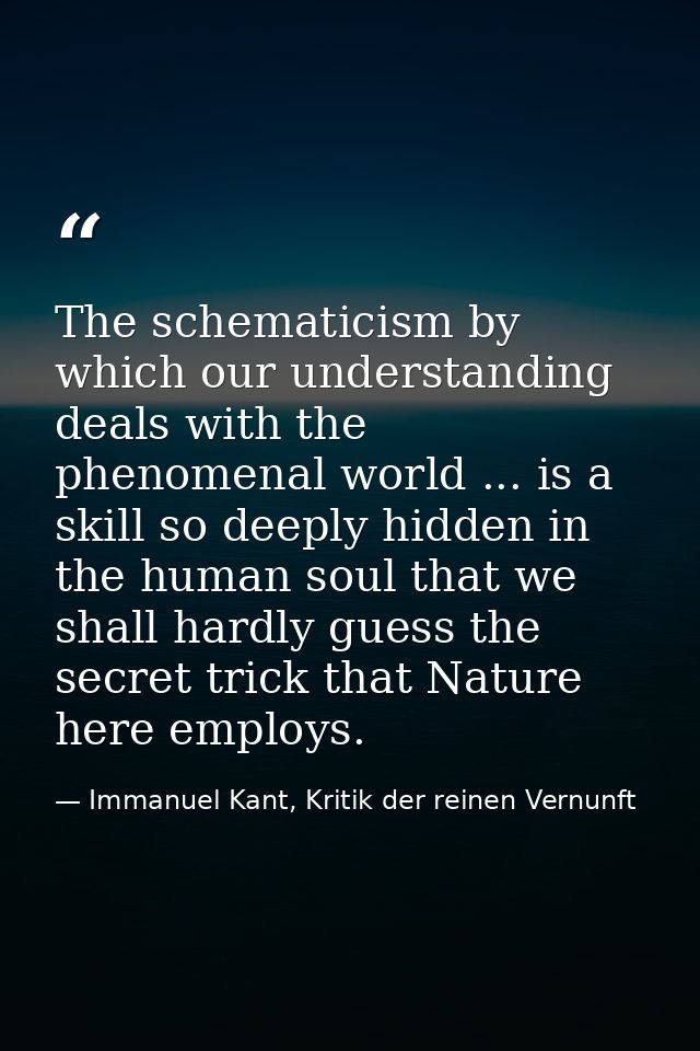 The schematicism by which our understanding deals with the phenomenal world ... is a skill so deeply hidden in the human — Immanuel Kant, Kritik der reinen Vernunft