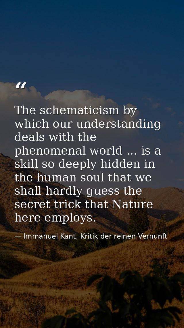 The schematicism by which our understanding deals with the phenomenal world ... is a skill so deeply hidden in the human — Immanuel Kant, Kritik der reinen Vernunft