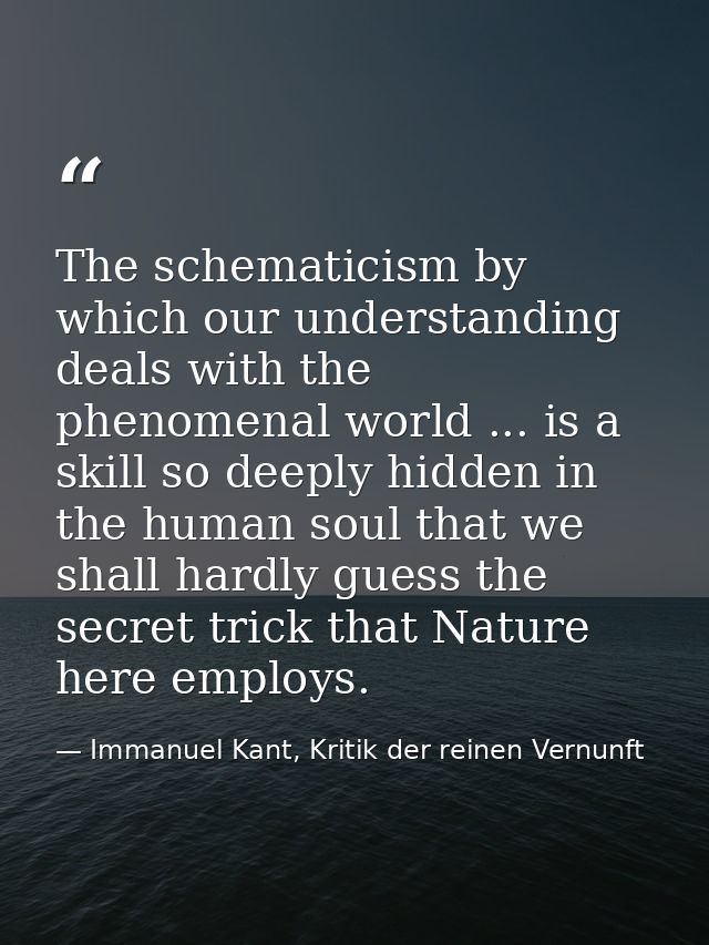 The schematicism by which our understanding deals with the phenomenal world ... is a skill so deeply hidden in the human — Immanuel Kant, Kritik der reinen Vernunft