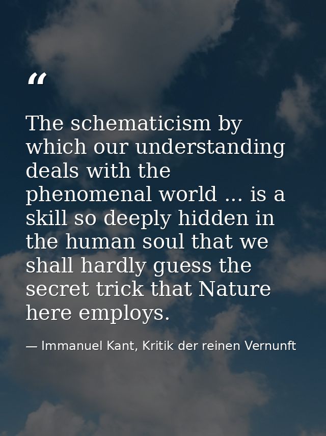 The schematicism by which our understanding deals with the phenomenal world ... is a skill so deeply hidden in the human — Immanuel Kant, Kritik der reinen Vernunft