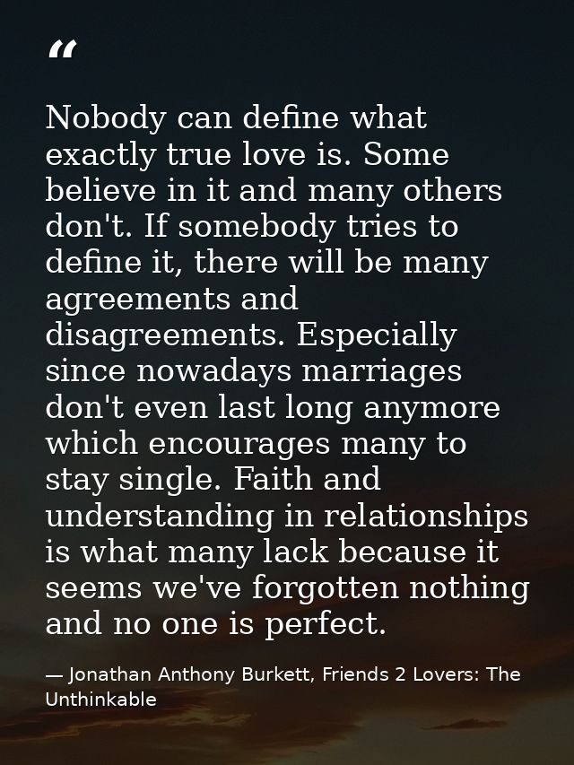 Nobody can define what exactly true love is. Some believe in it and many others don't. If somebody tries to define it, t — Jonathan Anthony Burkett, Friends 2 Lovers: The Unthinkable