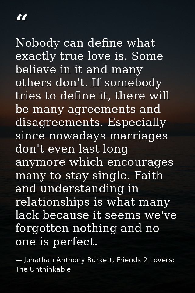 Nobody can define what exactly true love is. Some believe in it and many others don't. If somebody tries to define it, t — Jonathan Anthony Burkett, Friends 2 Lovers: The Unthinkable