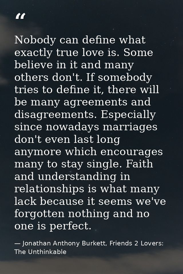 Nobody can define what exactly true love is. Some believe in it and many others don't. If somebody tries to define it, t — Jonathan Anthony Burkett, Friends 2 Lovers: The Unthinkable