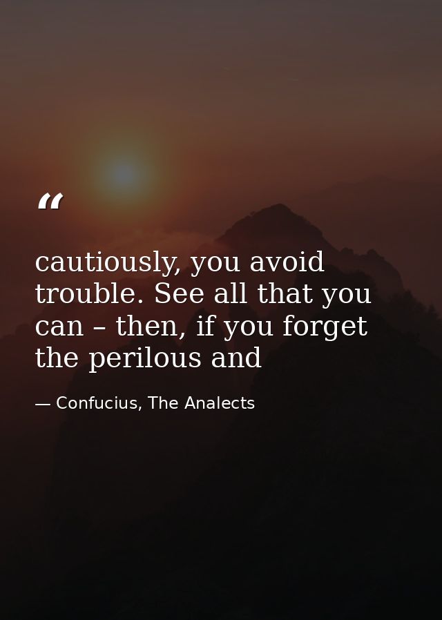 cautiously, you avoid trouble. See all that you can – then, if you forget the perilous and — Confucius, The Analects