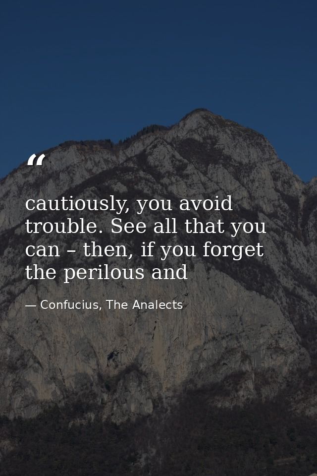 cautiously, you avoid trouble. See all that you can – then, if you forget the perilous and — Confucius, The Analects