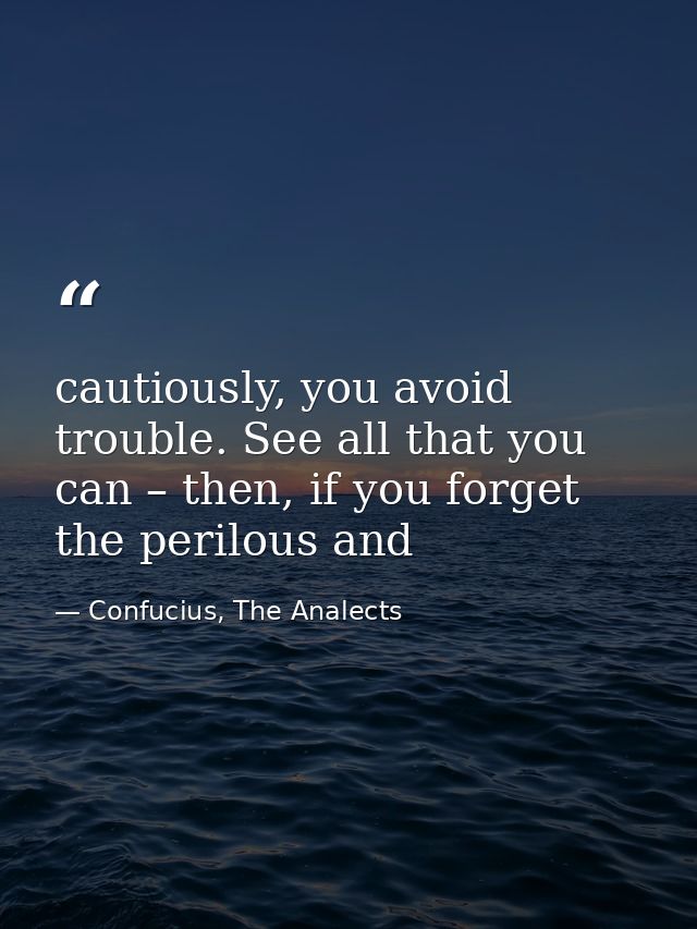 cautiously, you avoid trouble. See all that you can – then, if you forget the perilous and — Confucius, The Analects