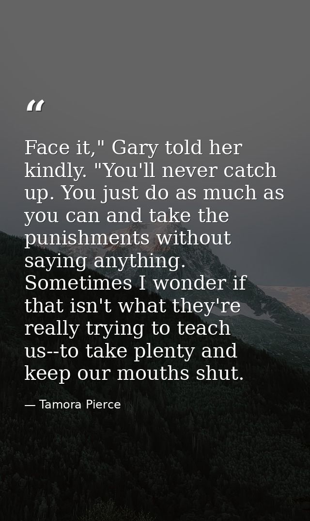 Face it," Gary told her kindly. "You'll never catch up. You just do as much as you can and take the punishments without  — Tamora Pierce