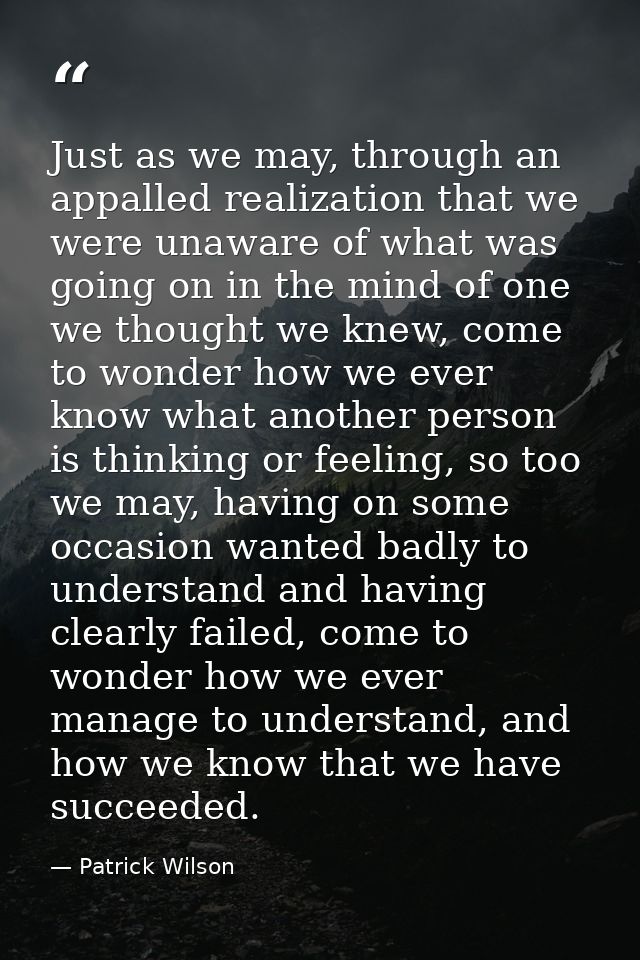 Just as we may, through an appalled realization that we were unaware of what was going on in the mind of one we thought  — Patrick Wilson