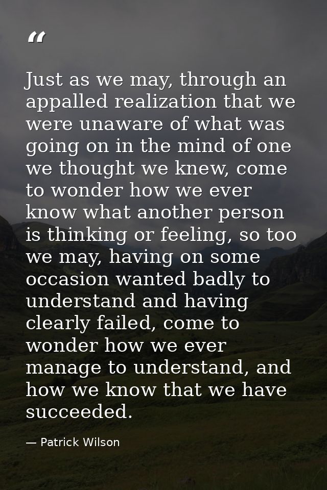 Just as we may, through an appalled realization that we were unaware of what was going on in the mind of one we thought  — Patrick Wilson