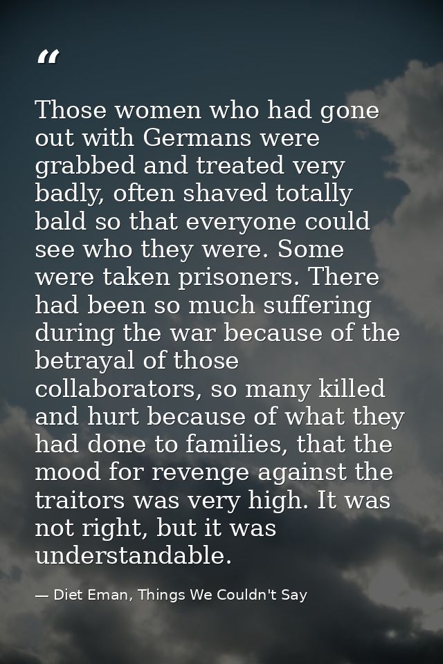 Those women who had gone out with Germans were grabbed and treated very badly, often shaved totally bald so that everyon — Diet Eman, Things We Couldn't Say