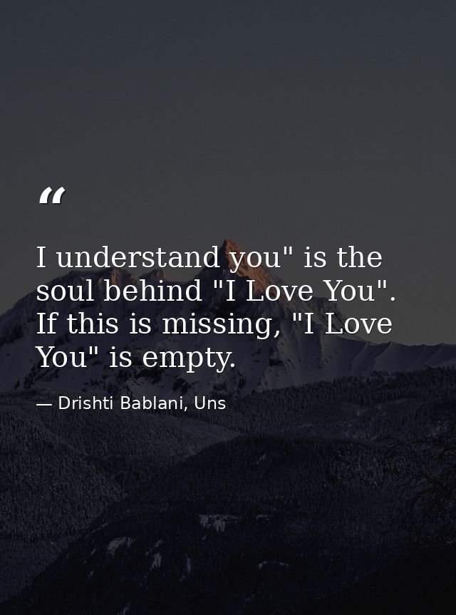 I understand you" is the soul behind "I Love You". If this is missing, "I Love You" is empty. — Drishti Bablani, Uns