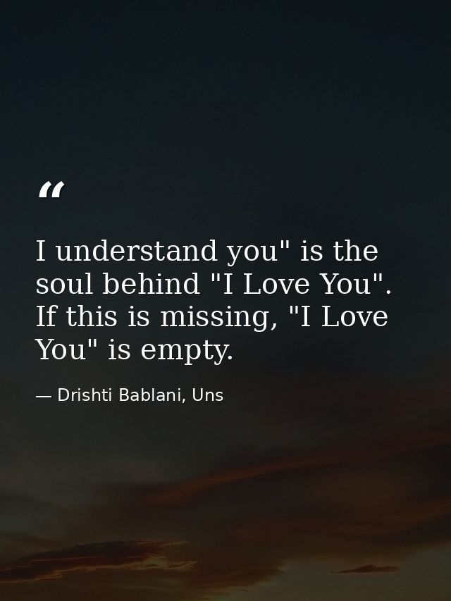 I understand you" is the soul behind "I Love You". If this is missing, "I Love You" is empty. — Drishti Bablani, Uns
