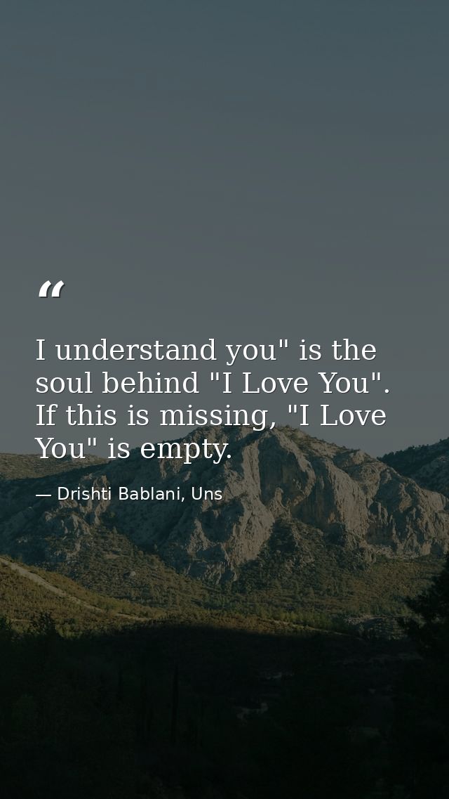 I understand you" is the soul behind "I Love You". If this is missing, "I Love You" is empty. — Drishti Bablani, Uns