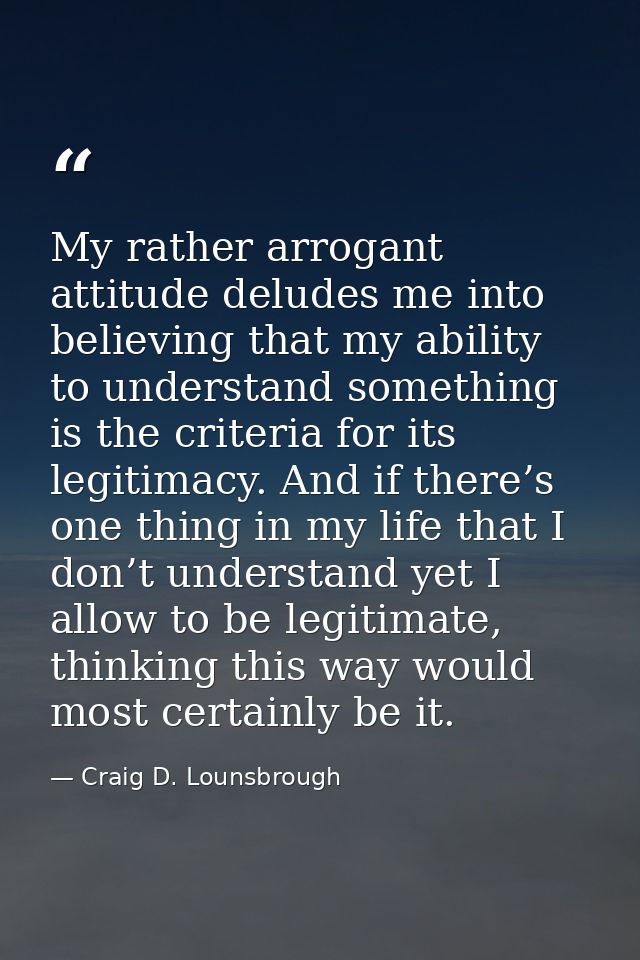 My rather arrogant attitude deludes me into believing that my ability to understand something is the criteria for its le — Craig D. Lounsbrough