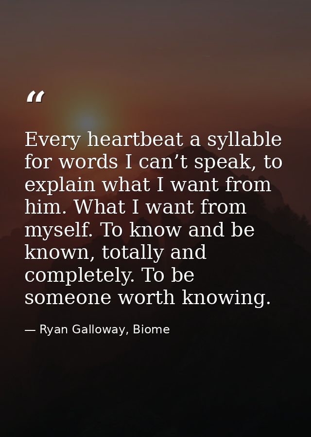 Every heartbeat a syllable for words I can’t speak, to explain what I want from him. What I want from myself. To know an — Ryan Galloway, Biome