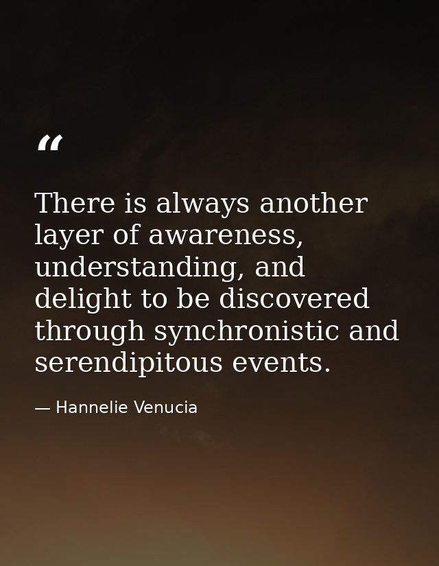 There is always another layer of awareness, understanding, and delight to be discovered through synchronistic and serend — Hannelie Venucia