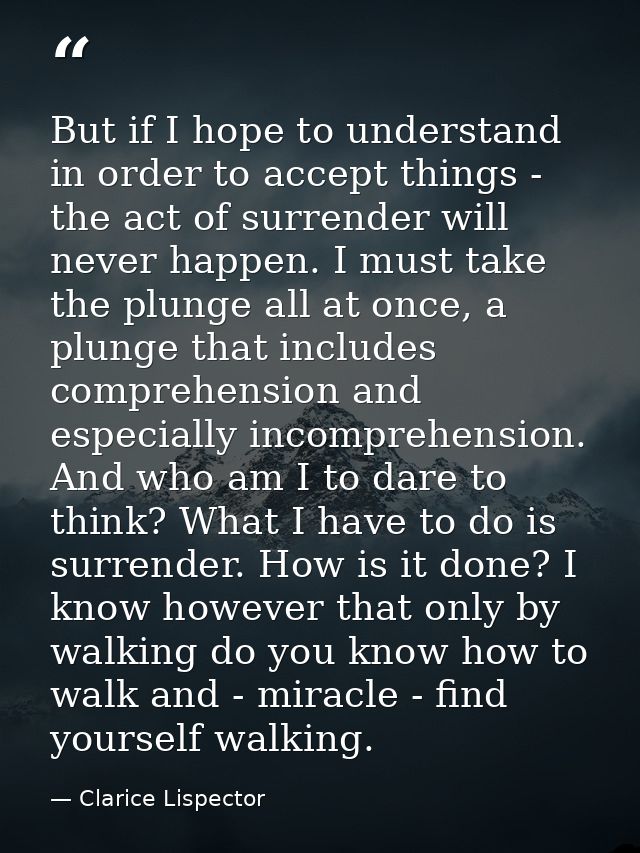 But if I hope to understand in order to accept things - the act of surrender will never happen. I must take the plunge a — Clarice Lispector