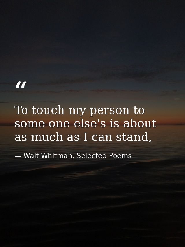 To touch my person to some one else's is about as much as I can stand, — Walt Whitman, Selected Poems