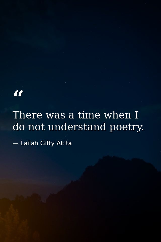 There was a time when I do not understand poetry. — Lailah Gifty Akita