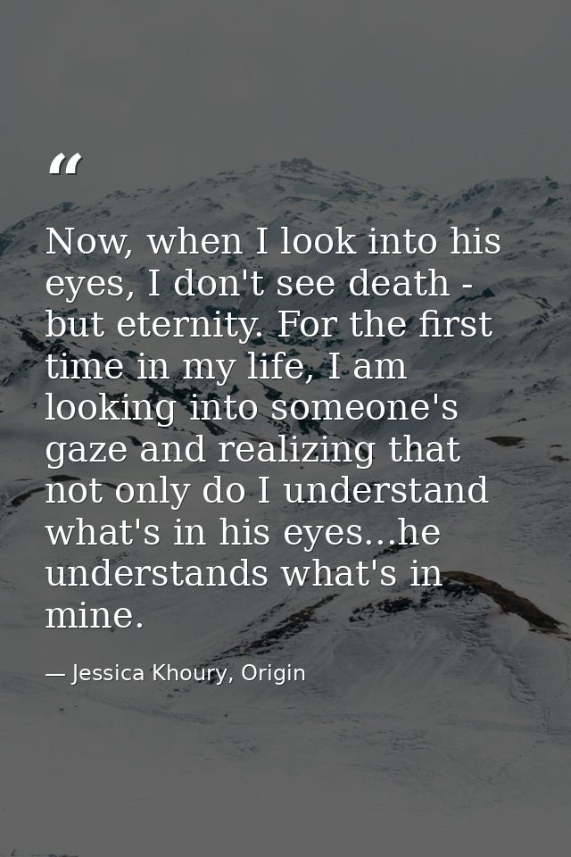 Now, when I look into his eyes, I don't see death - but eternity. For the first time in my life, I am looking into someo — Jessica Khoury, Origin