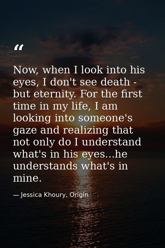 Now, when I look into his eyes, I don't see death - but eternity. For the first time in my life, I am looking into someo — Jessica Khoury, Origin