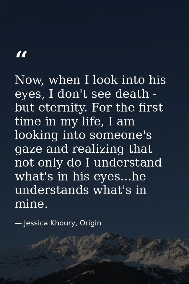 Now, when I look into his eyes, I don't see death - but eternity. For the first time in my life, I am looking into someo — Jessica Khoury, Origin