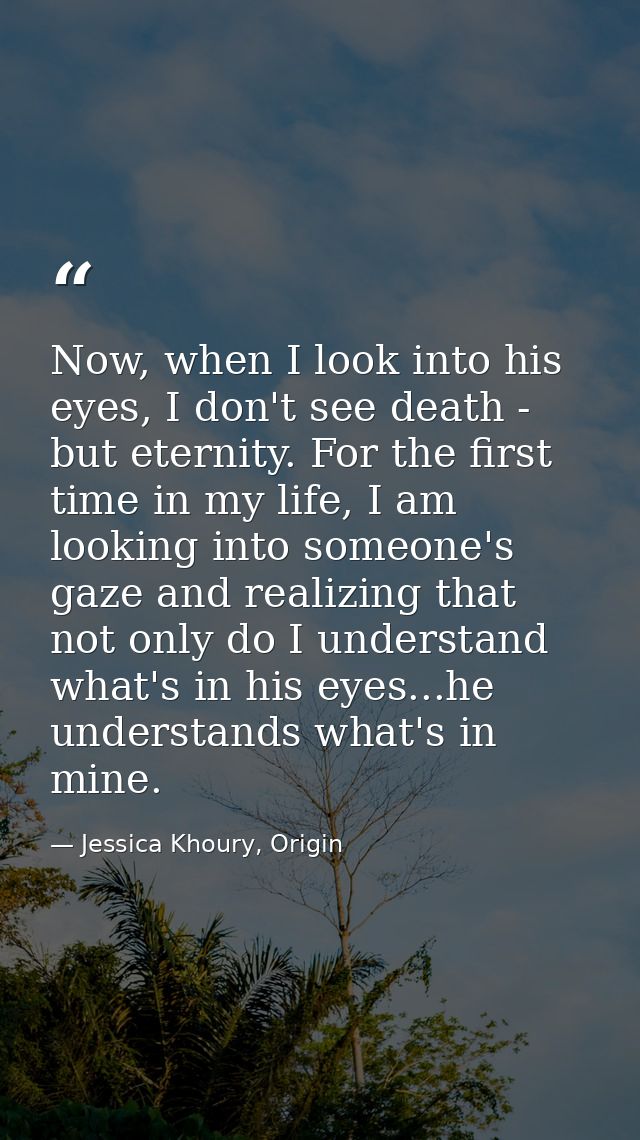 Now, when I look into his eyes, I don't see death - but eternity. For the first time in my life, I am looking into someo — Jessica Khoury, Origin